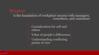 Respect
is the foundation of workplace success with managers,
coworkers, and customers
 Consideration for self and
others
 Value of people’s differences
 Understanding conflicting
points of view
 