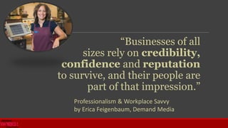 “Businesses of all
sizes rely on credibility,
confidence and reputation
to survive, and their people are
part of that impr...