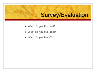 Survey/Evaluation
 What did you like best?
 What did you like least?
 What did you learn?
 