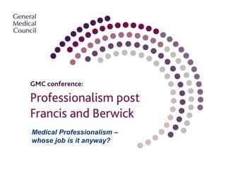 Medical Professionalism –
whose job is it anyway?

 