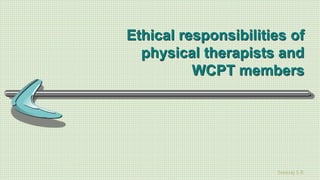 Sreeraj S R
Ethical responsibilities of
physical therapists and
WCPT members
 