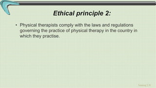Sreeraj S R
Ethical principle 2:
• Physical therapists comply with the laws and regulations
governing the practice of physical therapy in the country in
which they practise.
 