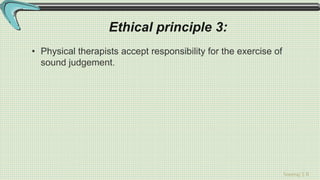 Sreeraj S R
Ethical principle 3:
• Physical therapists accept responsibility for the exercise of
sound judgement.
 