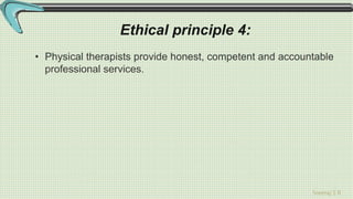 Sreeraj S R
Ethical principle 4:
• Physical therapists provide honest, competent and accountable
professional services.
 
