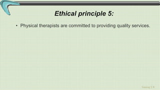 Sreeraj S R
Ethical principle 5:
• Physical therapists are committed to providing quality services.
 