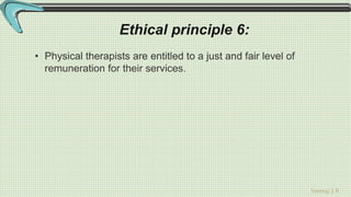 Sreeraj S R
Ethical principle 6:
• Physical therapists are entitled to a just and fair level of
remuneration for their services.
 