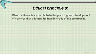 Sreeraj S R
Ethical principle 8:
• Physical therapists contribute to the planning and development
of services that address the health needs of the community.
 