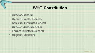 Sreeraj S R
WHO Constitution
• Director-General
• Deputy Director-General
• Assistant Directors-General
• Director-General's Office
• Former Directors-General
• Regional Directors
 