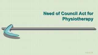 Sreeraj S R
Need of Council Act for
Physiotherapy
 
