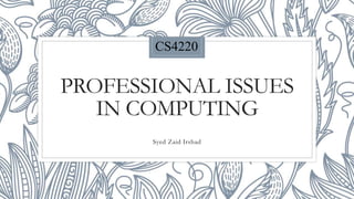 PROFESSIONAL ISSUES
IN COMPUTING
Syed Zaid Irshad
CS4220
 