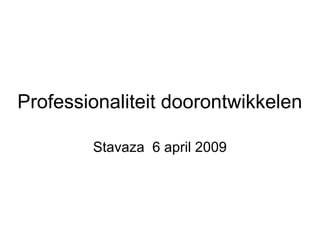 Professionaliteit doorontwikkelen
Stavaza 6 april 2009
 