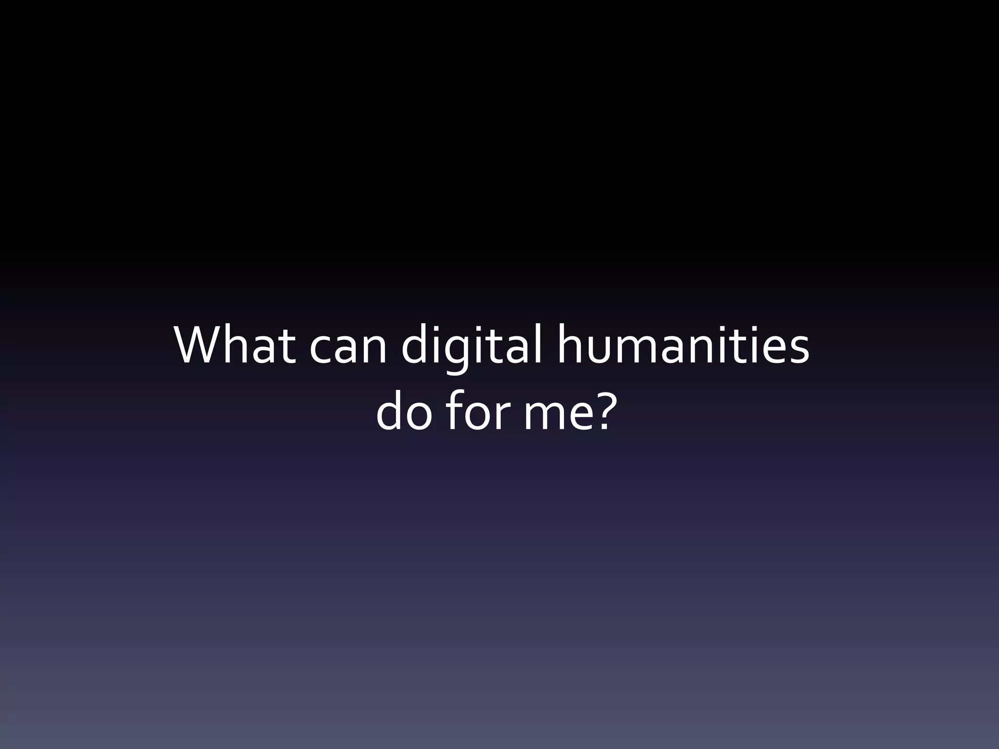 What can digital humanities
do for me?
 