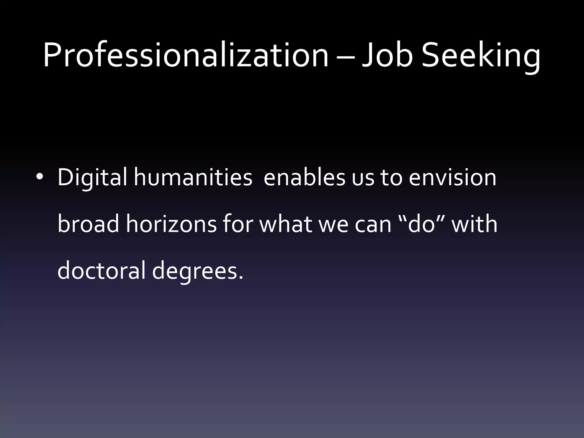 Professionalization – Job Seeking
• Digital humanities enables us to envision
broad horizons for what we can “do” with
doctoral degrees.
 