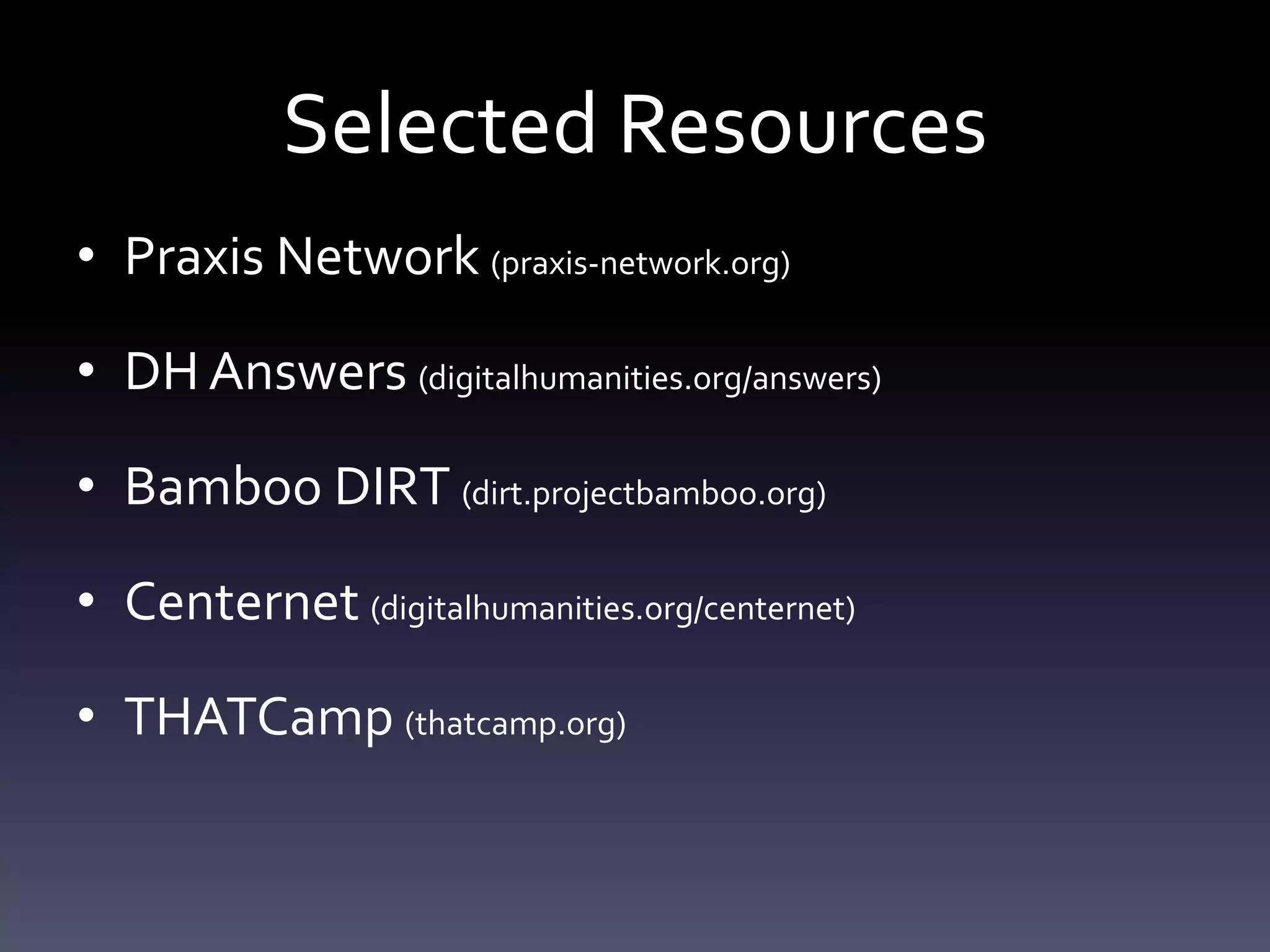 Selected Resources
• Praxis Network (praxis-network.org)
• DH Answers (digitalhumanities.org/answers)
• Bamboo DIRT (dirt.projectbamboo.org)
• Centernet (digitalhumanities.org/centernet)
• THATCamp (thatcamp.org)
 
