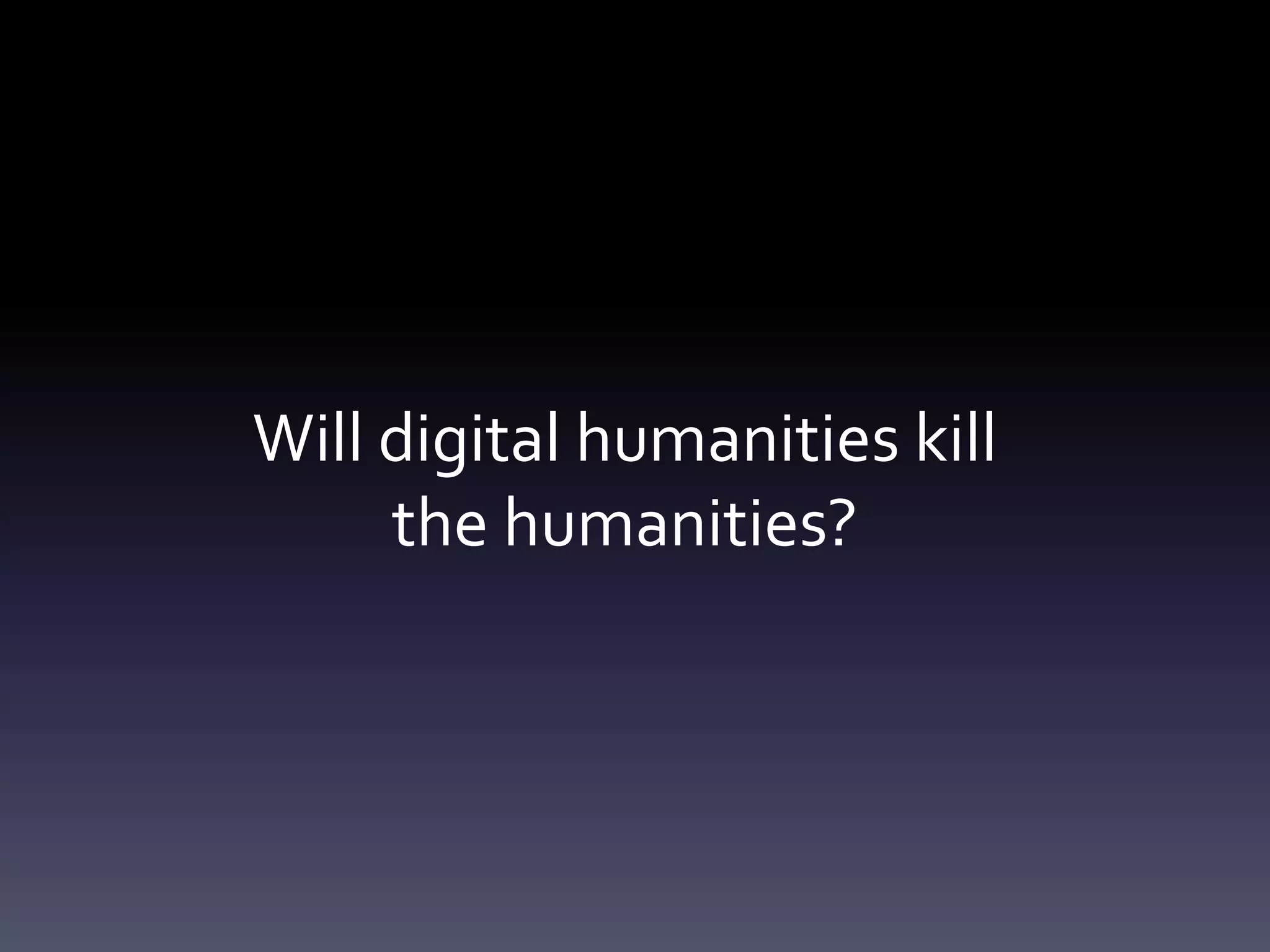 Will digital humanities kill
the humanities?
 