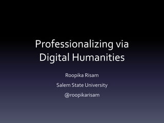 Professionalizing via
Digital Humanities
Roopika Risam
Salem State University
@roopikarisam
 