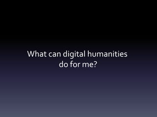 What can digital humanities
do for me?
 
