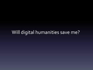 Will digital humanities save me?
 