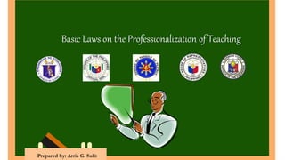 Basic Laws on the Professionalization of Teaching
Prepared by: Arris G. Sulit
 