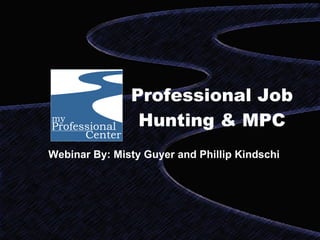 Professional Job Hunting & MPC Webinar By: Misty Guyer and Phillip Kindschi 