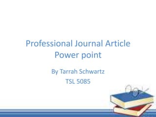 Professional Journal Article
Power point
By Tarrah Schwartz
TSL 5085
 