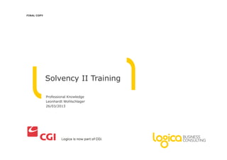 FINAL COPY 
Solvency II Training 
Professional Knowledge 
Leonhardt Wohlschlager 
26/03/2013 
 