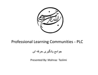 Presented By: Mahnaz Taslimi
Professional Learning Communities - PLC
‫ای‬ ‫ﺣﺮﻓﮫ‬ ‫ﯾﺎدﮔﯿﺮی‬ ‫ﺟﻮاﻣﻊ‬
 
