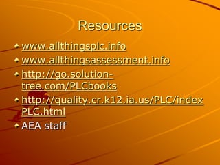 Resources
www.allthingsplc.info
www.allthingsassessment.info
http://go.solutiontree.com/PLCbooks
http://quality.cr.k12.ia.us/PLC/index
PLC.html
AEA staff

 