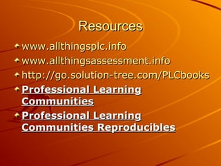 Resources
www.allthingsplc.info
www.allthingsassessment.info
http://go.solution-tree.com/PLCbooks
Professional Learning
Communities
Professional Learning
Communities Reproducibles

 