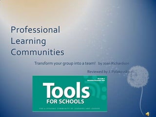 Professional Learning Communities Transform your group into a team!   by Joan Richardson 			Reviewed by J. Polakovsky 