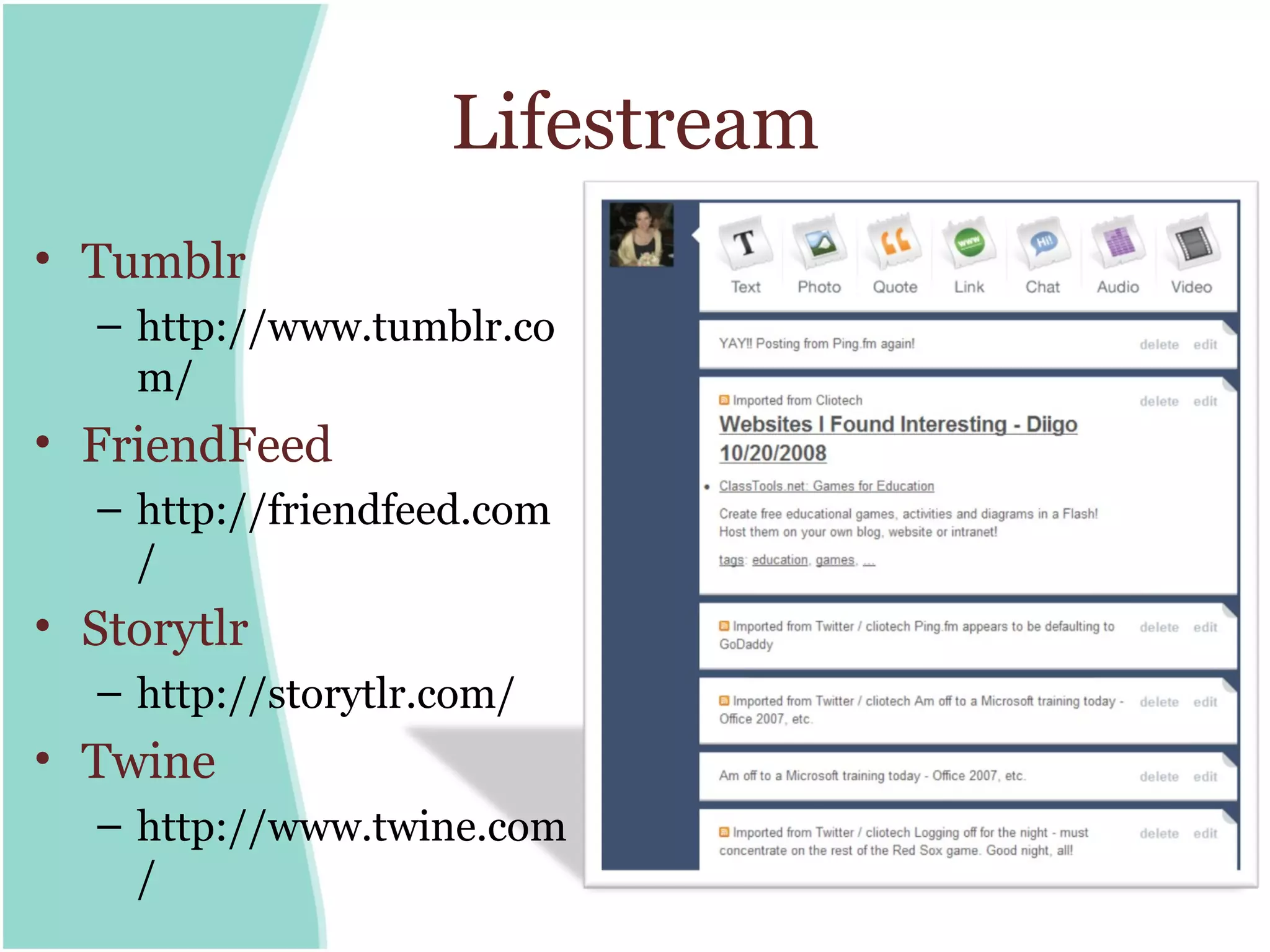 Lifestream
• Tumblr
  – http://www.tumblr.co
    m/
• FriendFeed
  – http://friendfeed.com
    /
• Storytlr
  – http://storytlr.com/
• Twine
  – http://www.twine.com
    /
 