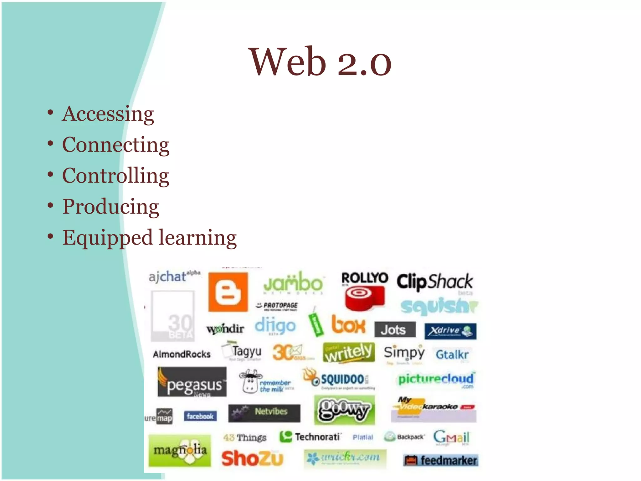 Web 2.0
•   Accessing
•   Connecting
•   Controlling
•   Producing
•   Equipped learning
 