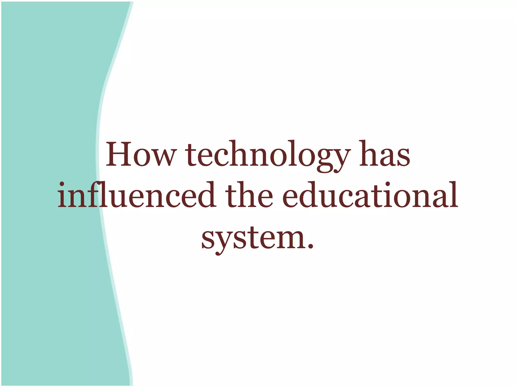 How technology has
influenced the educational
         system.
 