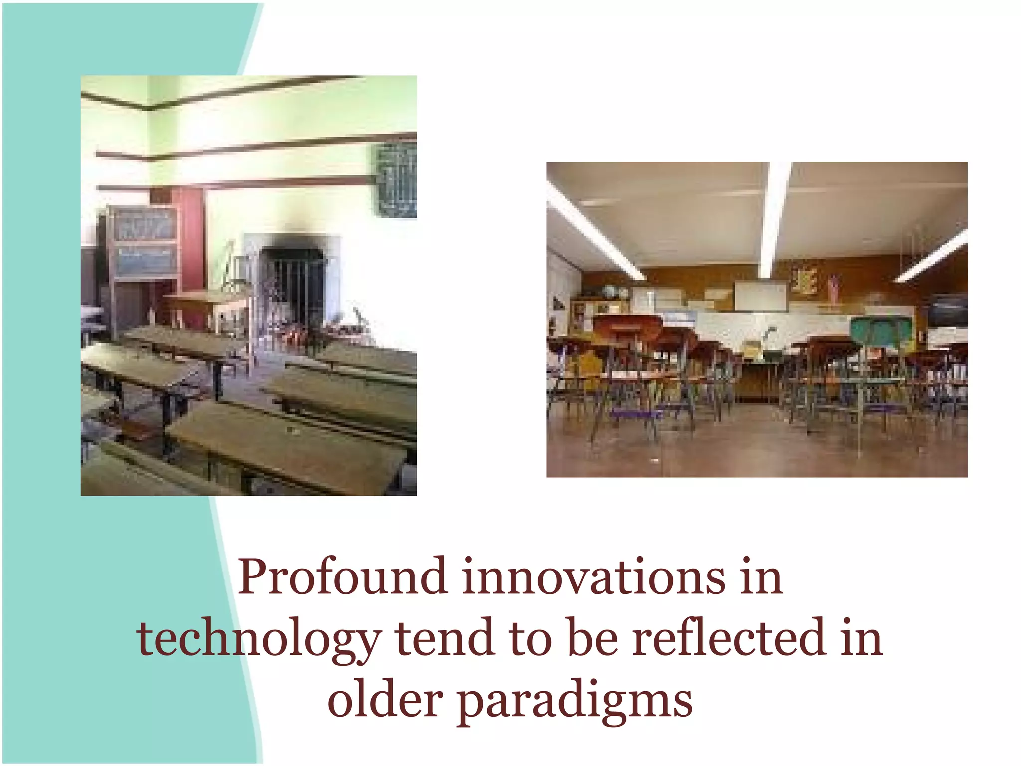 Profound innovations in
technology tend to be reflected in
        older paradigms
 