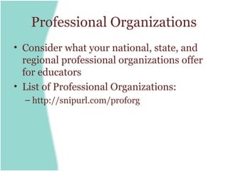 Professional Organizations
• Consider what your national, state, and
  regional professional organizations offer
  for educators
• List of Professional Organizations:
  – http://snipurl.com/proforg
 