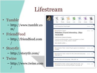 Lifestream
• Tumblr
  – http://www.tumblr.co
    m/
• FriendFeed
  – http://friendfeed.com
    /
• Storytlr
  – http://storytlr.com/
• Twine
  – http://www.twine.com
    /
 