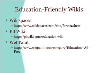 Education-Friendly Wikis
• Wikispaces
  – http://www.wikispaces.com/site/for/teachers
• PB Wiki
  – http://pbwiki.com/education.wiki
• Wet Paint
  – http://www.wetpaint.com/category/Education--Ad-
    Free
 