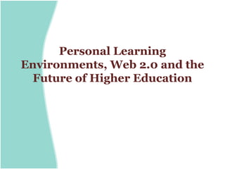 Personal Learning
Environments, Web 2.0 and the
 Future of Higher Education
 