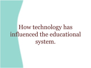How technology has
influenced the educational
         system.
 