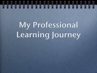 My Professional
Learning Journey
 
