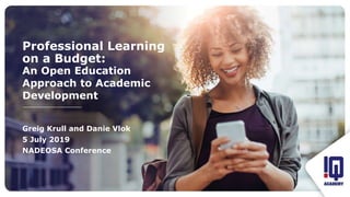 Greig Krull and Danie Vlok
5 July 2019
NADEOSA Conference
Professional Learning
on a Budget:
An Open Education
Approach to Academic
Development
 