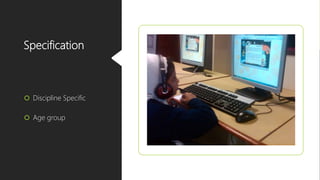 Specification
 Discipline Specific
 Age group
 