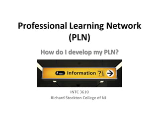 Professional Learning Network
             (PLN)
     How do I develop my PLN?




                  INTC 3610
        Richard Stockton College of NJ
 