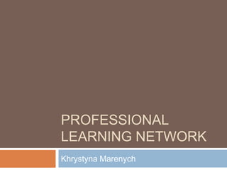 PROFESSIONAL
LEARNING NETWORK
Khrystyna Marenych
 