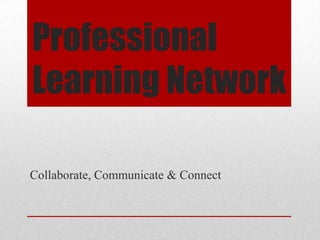 Professional
Learning Network

Collaborate, Communicate & Connect
 
