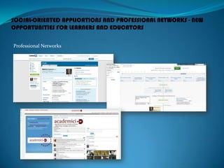 SOCIAL-ORIENTED APPLICATIONS AND PROFESSIONAL NETWORKS - NEW
OPPORTUNITIES FOR LEARNERS AND EDUCATORS
Professional Networks
 