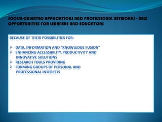 SOCIAL-ORIENTED APPLICATIONS AND PROFESSIONAL NETWORKS - NEW
OPPORTUNITIES FOR LEARNERS AND EDUCATORS
 