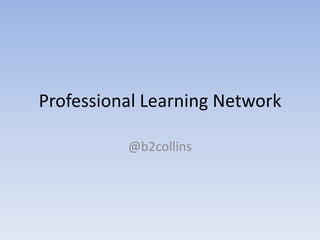 Professional Learning Network

          @b2collins
 
