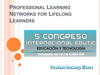 PROFESSIONAL LEARNING 
NETWORKS FOR LIFELONG 
LEARNERS 
 