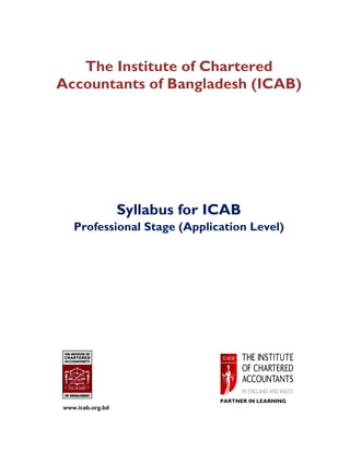 The Institute of Chartered
Accountants of Bangladesh (ICAB)
Syllabus for ICAB
Professional Stage (Application Level)
PARTNER IN LEARNING
www.icab.org.bd
 